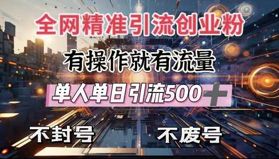 全网独家引流创业粉，有操作就有流量，单人单日引流500+，不封号、不费号-天孤无涯网