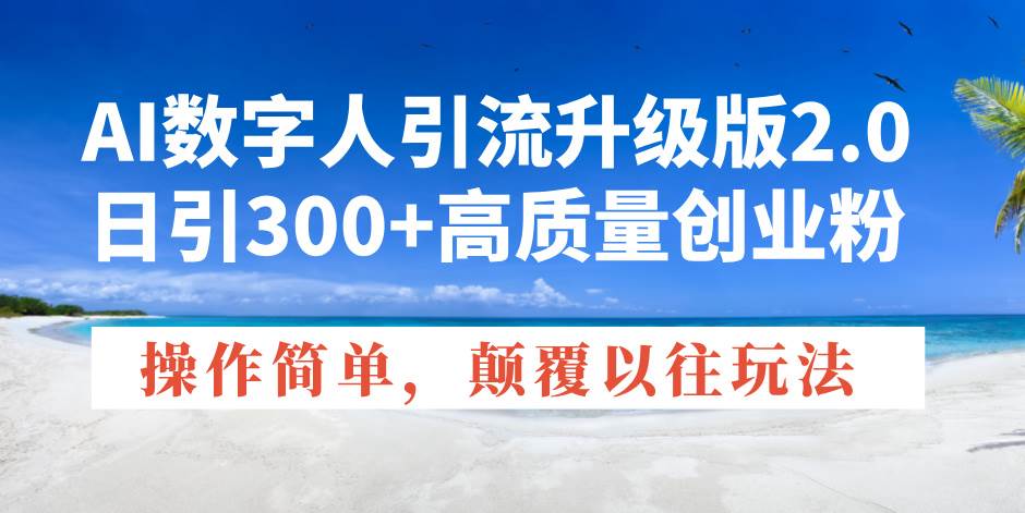 （14012期）AI数字人引流升级版2.0，日引300+高质量创业粉，操作简单，颠覆以往玩法-天孤无涯网