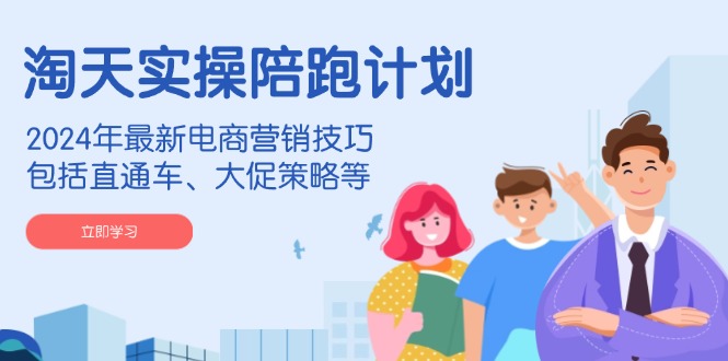 （14008期）淘天实操陪跑计划，2024年最新电商营销技巧，包括直通车、大促策略等-天孤无涯网