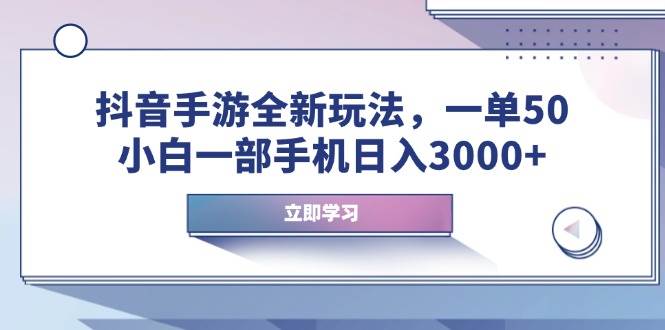 （14007期）抖音手游全新玩法，一单50，小白一部手机日入3000+-天孤无涯网