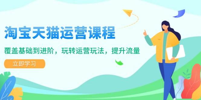 （14002期）淘宝天猫运营课程，覆盖基础到进阶，玩转运营玩法，提升流量-天孤无涯网