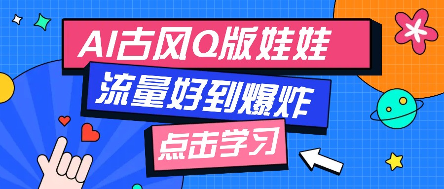 利用AI制做Q版古风娃娃视频，只需三步新手也能做出流量好到爆（附教程+提示…-天孤无涯网