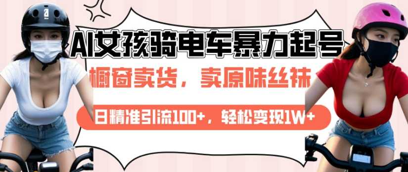 AI起号美女骑电车视频，日精准引流100+，轻松变现1W+-天孤无涯网