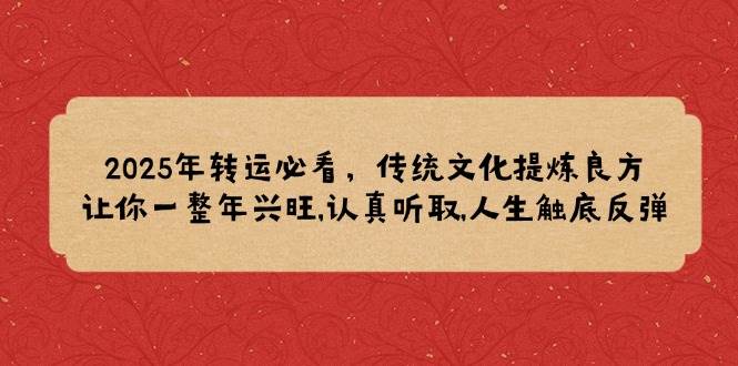 （14013期）2025年转运必看，传统文化提炼良方,让你一整年兴旺,认真听取,人生触底反弹-天孤无涯网