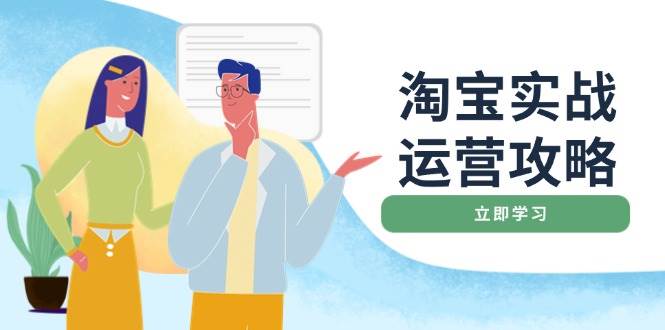 （14025期）淘宝实战运营攻略：店铺基础优化、直通车推广、爆款打造、客服管理、搜…-天孤无涯网