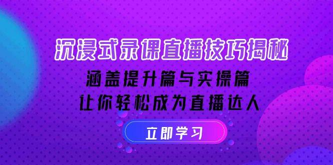 沉浸式录课直播技巧揭秘：涵盖提升篇与实操篇, 让你轻松成为直播达人-天孤无涯网