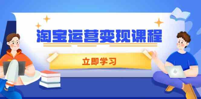 淘宝运营变现课程，涵盖店铺运营、推广、数据分析，助力商家提升-天孤无涯网