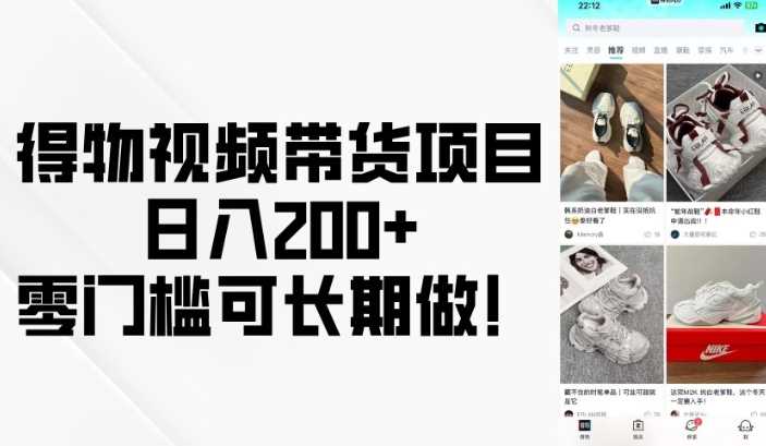 得物视频带货项目，日入200+，零门槛可长期做！-天孤无涯网