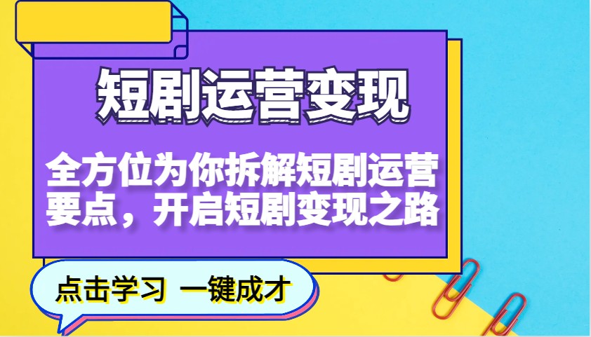 短剧运营变现，全方位为你拆解短剧运营要点，开启短剧变现之路-天孤无涯网