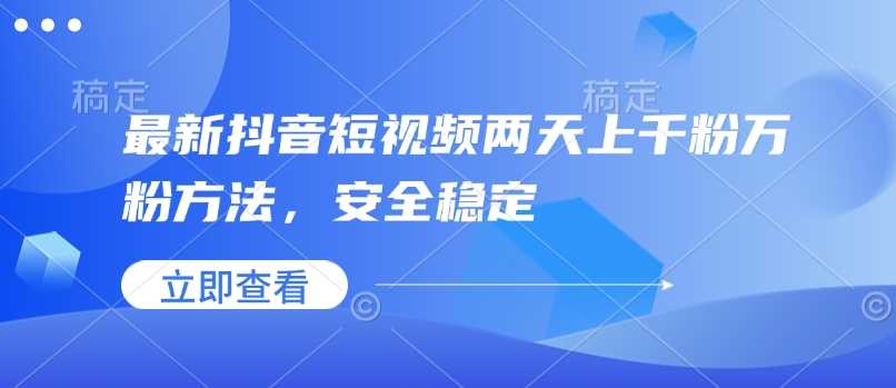 最新抖音短视频两天上千粉万粉方法，安全稳定-天孤无涯网