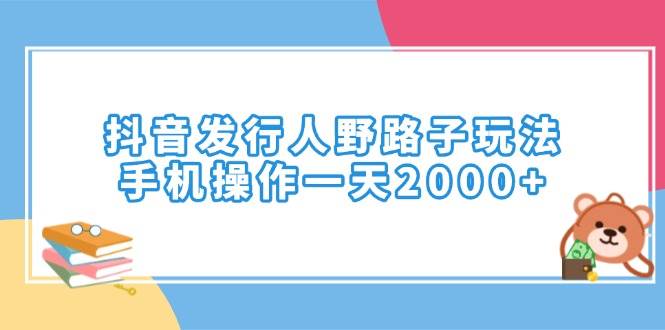 （14041期）抖音发行人野路子玩法，手机操作一天2000+-天孤无涯网
