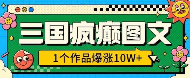 三国疯癫图文，1个作品爆涨10W+，3分钟教会你，趁着风口无脑冲(附详细教学)-天孤无涯网