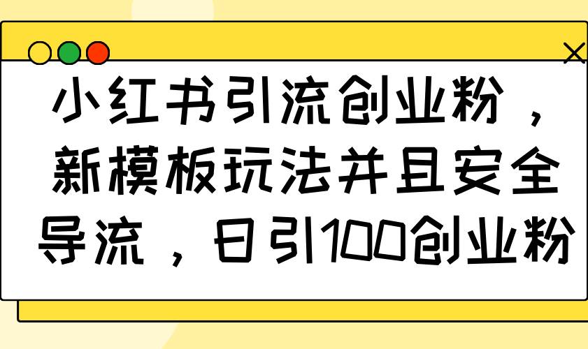 （14053期）小红书引流创业粉，新模板玩法并且安全导流，日引100创业粉-天孤无涯网