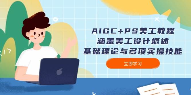 AIGC+PS美工教程：涵盖美工设计概述、基础理论与多项实操技能-天孤无涯网