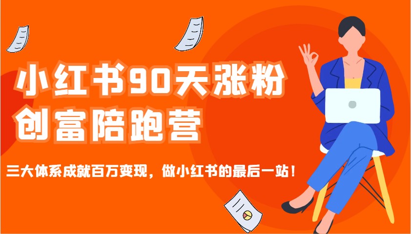 小红书90天涨粉创富陪跑营，三大体系成就百万变现，做小红书的最后一站！-天孤无涯网