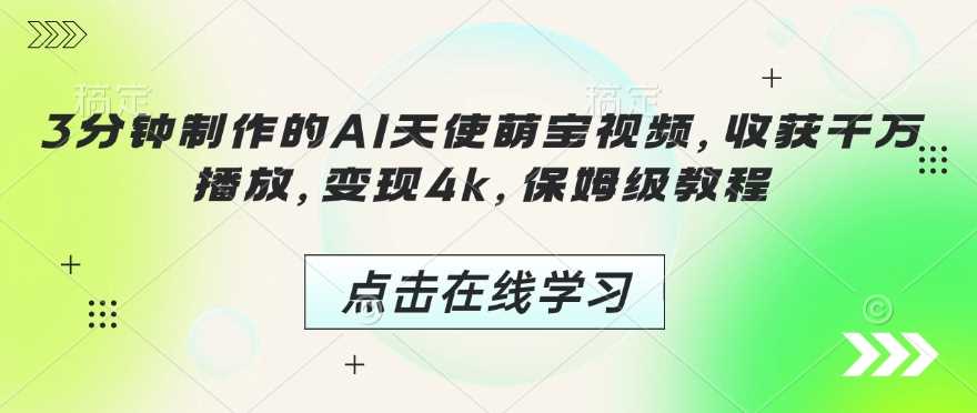 3分钟制作的AI天使萌宝视频，收获千万播放，变现4k，保姆级教程!-天孤无涯网