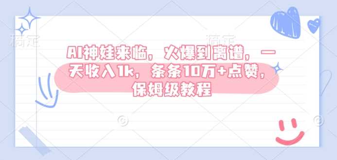 AI神娃来临，火爆到离谱，一天收入1k，条条10万+点赞，保姆级教程-天孤无涯网