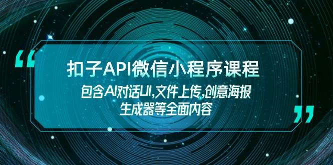 扣子API微信小程序课程，包含AI对话UI,文件上传,创意海报生成器等全面内容-天孤无涯网