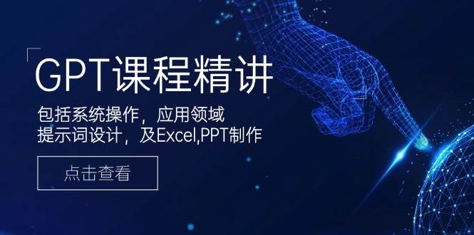 GPT课程精讲，包括系统操作，应用领域，提示词设计，及Excel，PPT制作-天孤无涯网