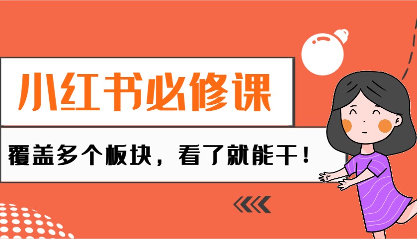 小红书必修课：电商/无人/获客/种草/mcn/直播等多个板块，看了就能干！-天孤无涯网