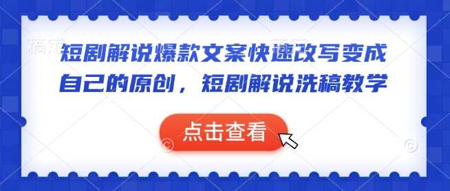 短剧解说爆款文案快速改写变成自己的原创，短剧解说洗稿教学-天孤无涯网