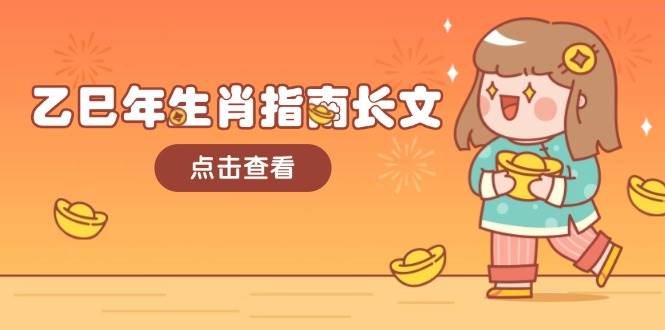 （14070期）乙巳年生肖指南长文，结合大环境与生肖，字字精华，助你财福顺利 迎接好运-天孤无涯网