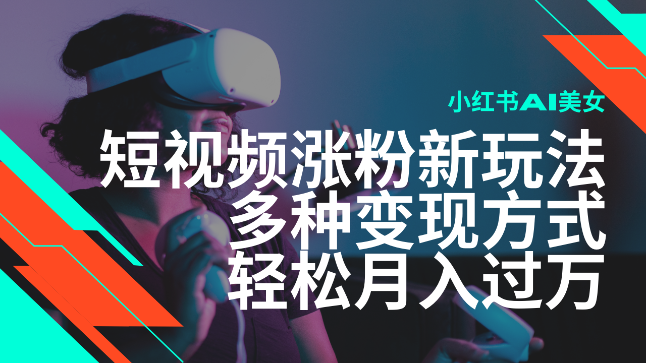 最新风口蓝海项目，小红书AI美女短视频涨粉玩法，多种变现方式轻松月入过万-天孤无涯网