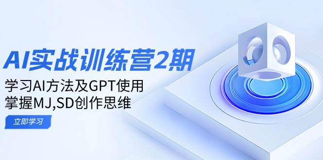 ai实战训练营2期：学习AI方法及GPT使用，掌握MJ、SD创作思维-天孤无涯网