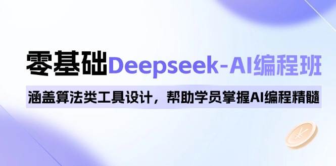 0基础Deepseek-AI编程班，涵盖算法类工具设计，帮助学员掌握AI编程精髓-天孤无涯网