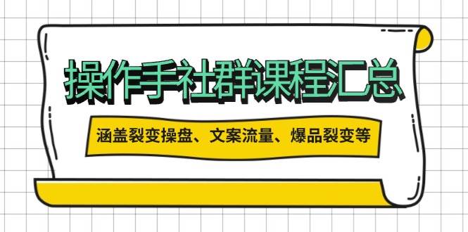 操盘手社群课程汇总，涵盖裂变操盘、文案流量、爆品裂变等多方面内容-天孤无涯网
