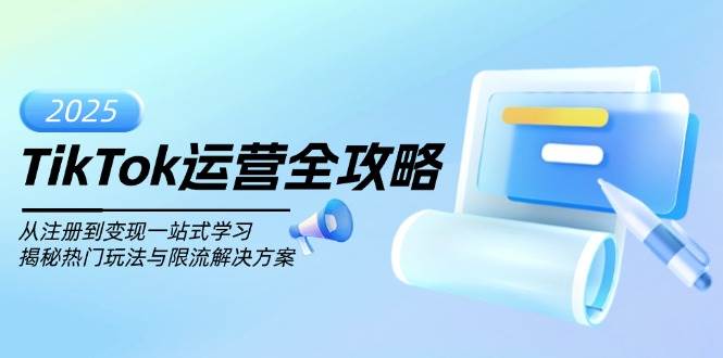 TikTok运营全攻略，从注册到变现一站式学习，揭秘热门玩法与限流解决方案-天孤无涯网
