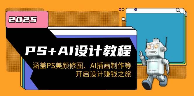PS+AI设计教程：涵盖PS美颜修图、AI插画制作等，开启设计赚钱之旅-天孤无涯网