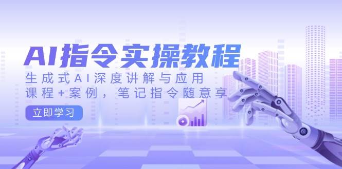 AI指令实操教程，生成式AI深度讲解与应用，课程+案例，笔记指令随意享-天孤无涯网