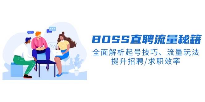 BOSS直聘流量秘籍，全面解析起号技巧、流量玩法，提升招聘/求职效率-天孤无涯网