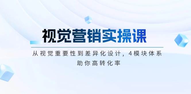 视觉营销实操课, 从视觉重要性到差异化设计, 4模块体系, 助你高转化率-天孤无涯网