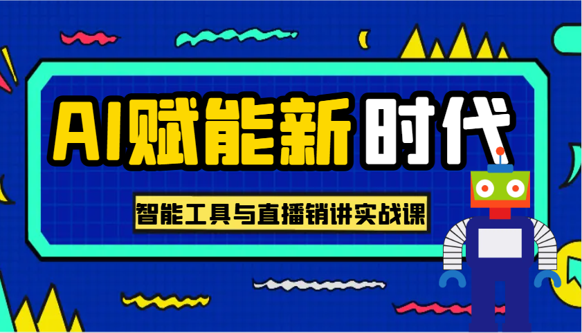 AI赋能新时代·从入门到精通的智能工具与直播销讲实战课，助您在数字时代脱颖而出！-天孤无涯网