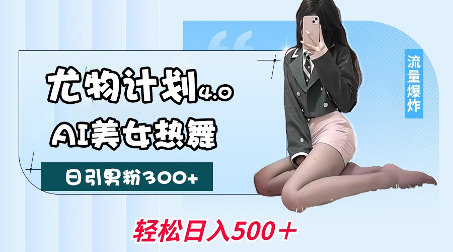 尤物计划4.0，AI美女热舞引爆流量，不限流不封号，轻松月入一万+-天孤无涯网
