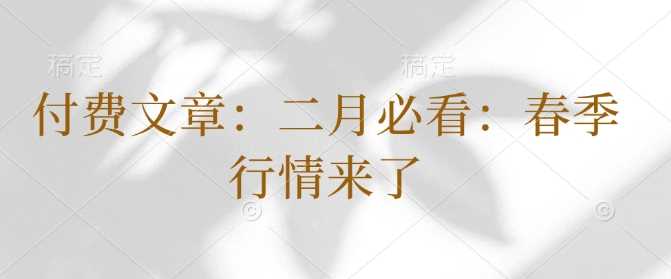 付费文章：二月必看：春季行情来了-天孤无涯网