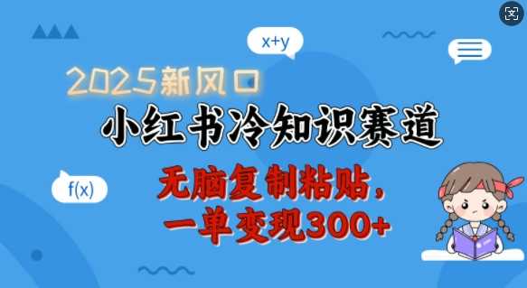 2025新风口，小红书冷知识赛道，无脑复制粘贴，一单变现300+-天孤无涯网