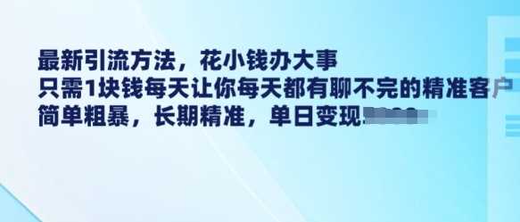 最新引流方法，花小钱办大事，只需1块钱每天让你每天都有聊不完的精准客户 简单粗暴，长期精准-天孤无涯网