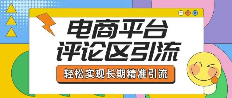 电商平台评论区引流，从基础操作到发布内容，引流技巧，轻松实现长期精准引流-天孤无涯网