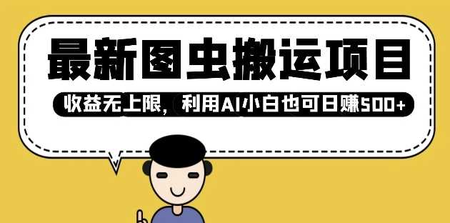 最新图虫搬运项目，收益无上限，利用AI小白也可日入多张-天孤无涯网
