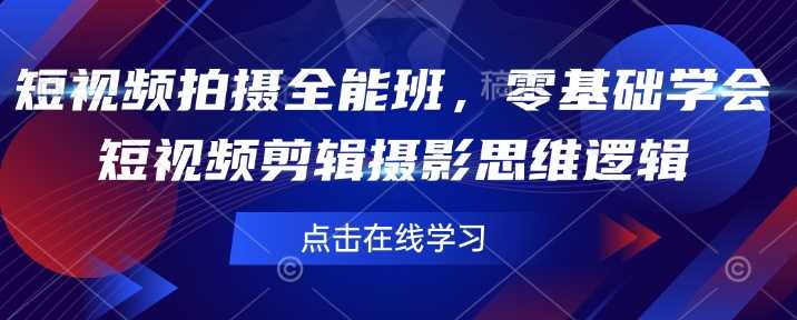 短视频拍摄全能班，零基础学会短视频剪辑摄影思维逻辑-天孤无涯网