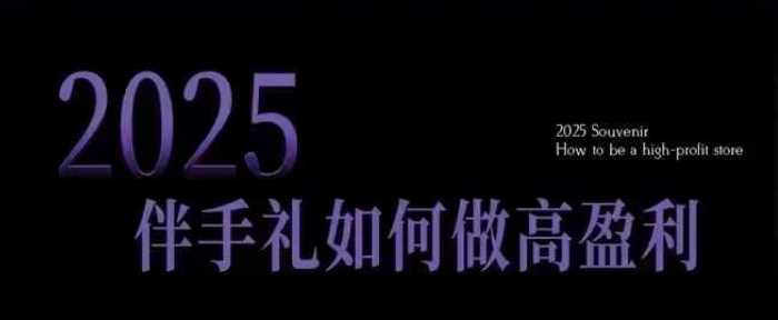 2025伴手礼如何做高盈利门店，小白保姆级伴手礼开店指南，伴手礼最新实战10大攻略，突破获客瓶颈-天孤无涯网