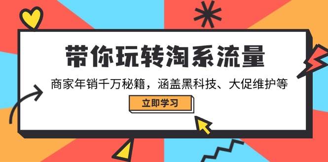 （14109期）带你玩转淘系流量，商家年销千万秘籍，涵盖黑科技、大促维护等-天孤无涯网