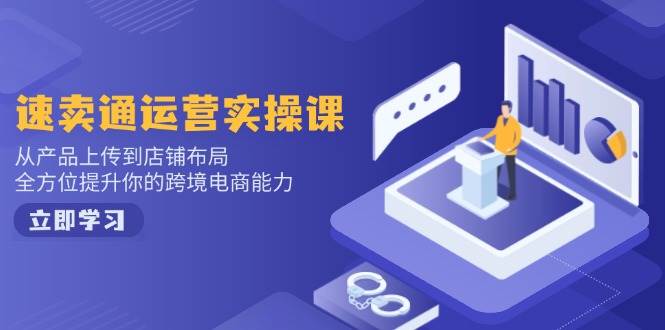 （14154期）速卖通运营实操课，从产品上传到店铺布局，全方位提升你的跨境电商能力-天孤无涯网