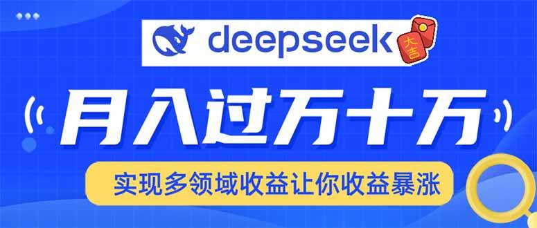 （14140期）用DeepSeek席卷各大平台，快速上手实现多领域，让你收入猛增-天孤无涯网