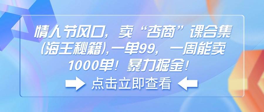 （14158期）情人节风口，卖“杏商”课合集(海王秘籍),一单99，一周能卖1000单！暴…-天孤无涯网